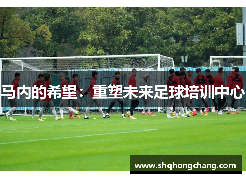 马内的希望：重塑未来足球培训中心