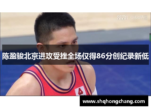 陈盈骏北京进攻受挫全场仅得86分创纪录新低